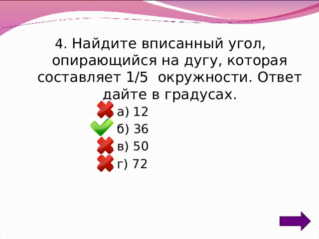 4. Найдите вписанный угол, опирающийся на дугу, которая составляет 1/5 окружности. Ответ дайте в градусах. а) 12 б) 36 в) 50 г) 72 