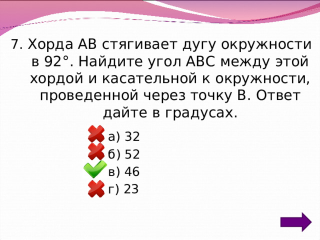 7. Хорда AB стягивает дугу окружности в 92°. Найдите угол ABC между этой хордой и касательной к окружности, проведенной через точку B. Ответ дайте в градусах. а) 32 б) 52 в) 46 г) 23 