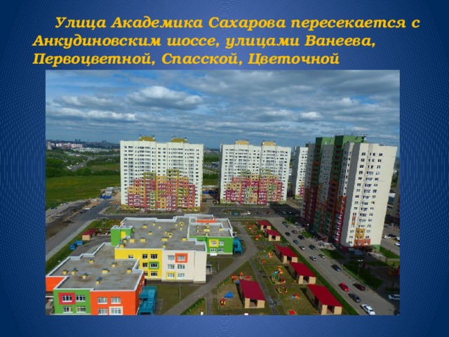   Улица Академика Сахарова пересекается с Анкудиновским шоссе, улицами Ванеева, Первоцветной, Спасской, Цветочной 