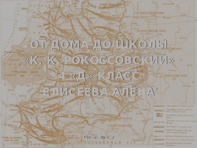 ОТ ДОМА ДО ШКОЛЫ  «К. К. Рокоссовский»  4 «Д» класс  Елисеева Алёна Школа № 187  