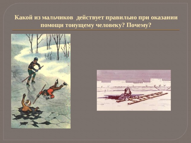 Какой из мальчиков действует правильно при оказании помощи тонущему человеку? Почему? 