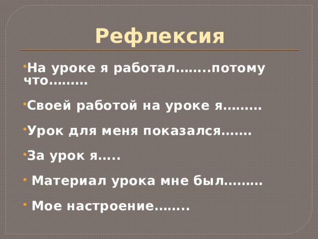 Рефлексия На уроке я работал……..потому что………  Своей работой на уроке я………  Урок для меня показался…….  За урок я…..   Материал урока мне был………   Мое настроение…….. 