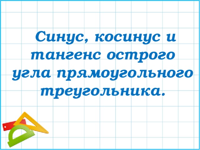    Синус, косинус и тангенс острого угла прямоугольного треугольника. 