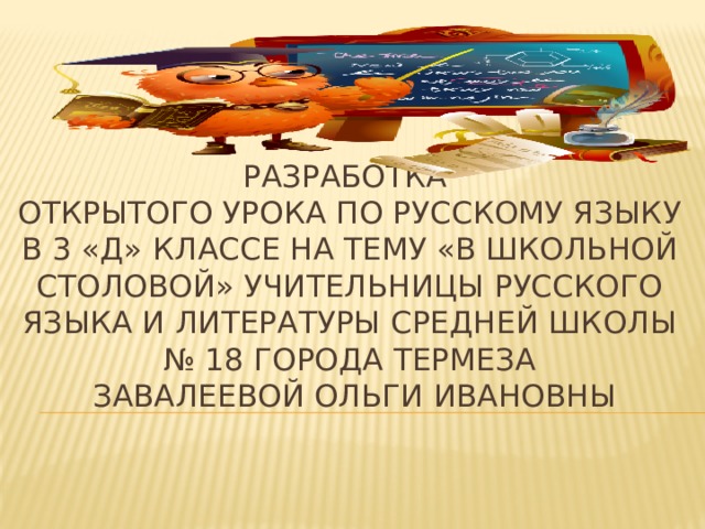          Разработка  открытого урока по русскому языку  В 3 «Д»  классе на тему «В школьной столовой» учительницы русского языка и литературы средней школы № 18 города Термеза  Завалеевой ольги Ивановны      