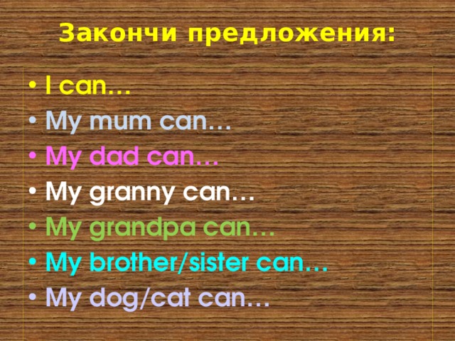 Закончи предложения: I can… My mum can… My dad can… My granny can… My grandpa can… My brother/sister can… My dog/cat can… 