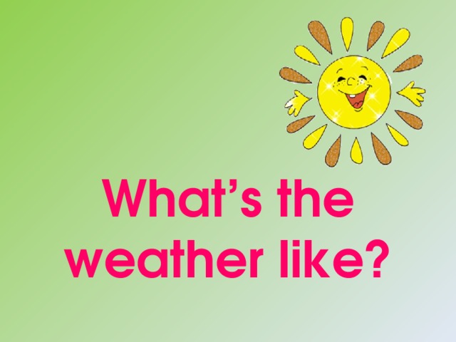 What’s the weather like? 