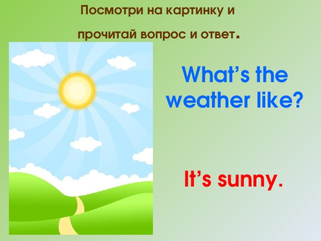 Посмотри на картинку и  прочитай вопрос и ответ . What’s the weather like? It’s sunny. 