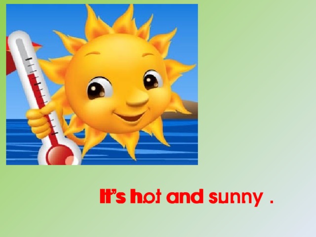 It’s  h… and s… . It’s  hot and sunny . 