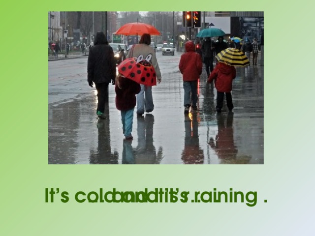 It’s  c… and it’s r… . It’s  cold and it’s raining . 