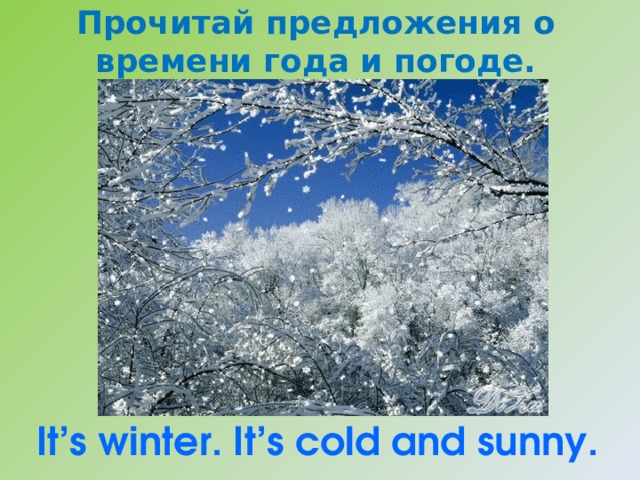 Прочитай предложения о времени года и погоде. It’s winter. It’s cold and sunny. 