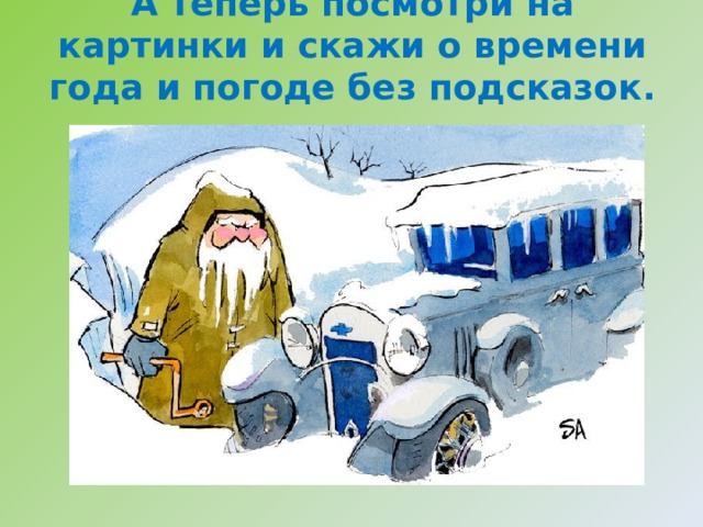 А теперь посмотри на картинки и скажи о времени года и погоде без подсказок. 