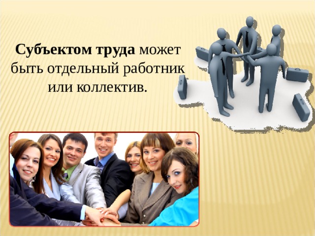 Субъектом труда может быть отдельный работник или коллектив. 