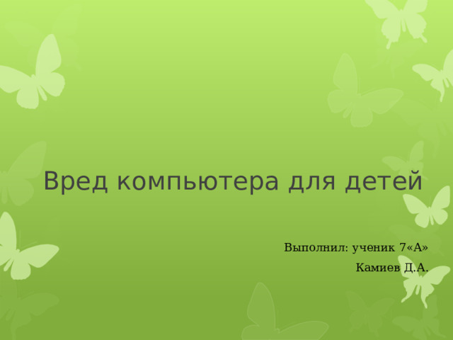  Выполнил: ученик 7«А» Камиев Д.А. Вред компьютера для детей 