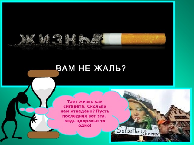 Тает жизнь как сигарета. Сколько нам отведено? Пусть последняя вот эта, ведь здоровье-то одно! 