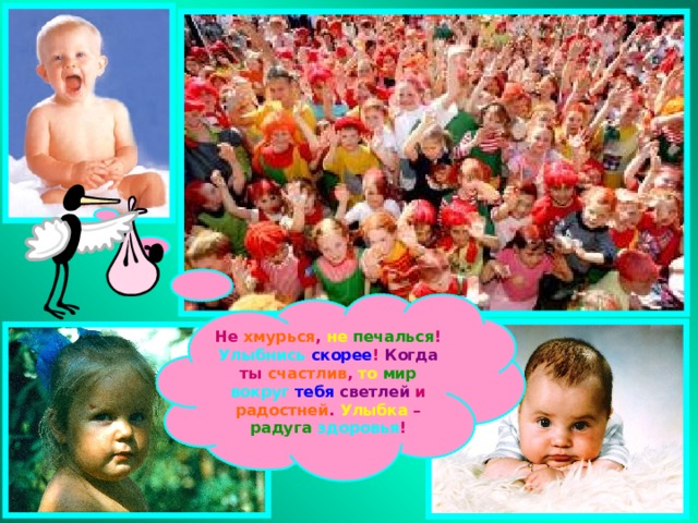 Не хмурься , не  печалься ! Улыбнись  скорее ! Когда ты счастлив , то  мир  вокруг  тебя  светлей и радостней . Улыбка – радуга  здоровья ! 