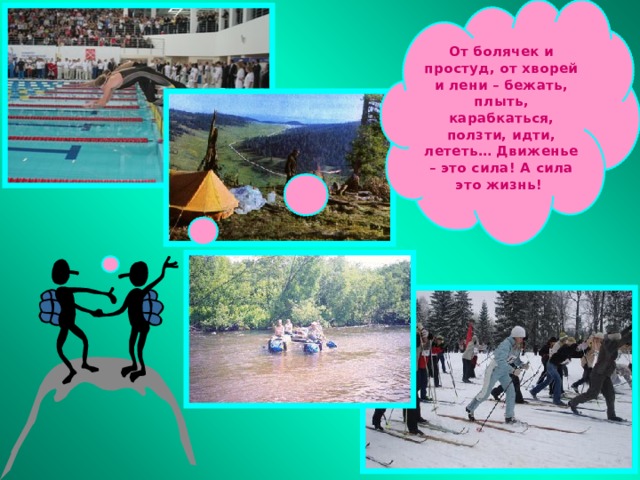 От болячек и простуд, от хворей и лени – бежать, плыть, карабкаться, ползти, идти, лететь… Движенье – это сила! А сила это жизнь! 