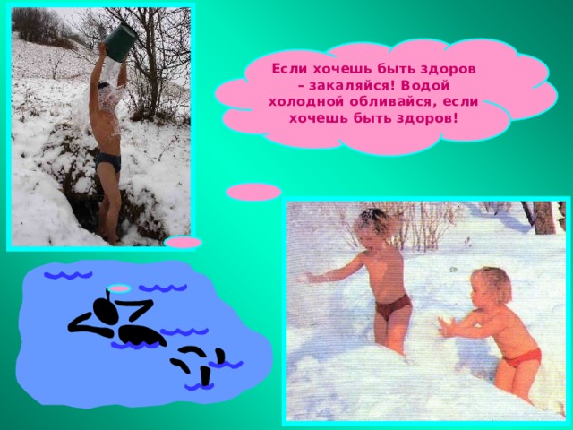 Если хочешь быть здоров – закаляйся! Водой холодной обливайся, если хочешь быть здоров! 