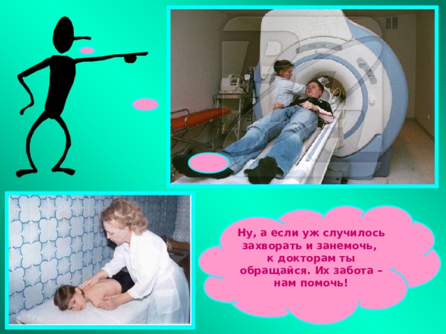 Ну, а если уж случилось захворать и занемочь, к докторам ты обращайся. Их забота – нам помочь! 