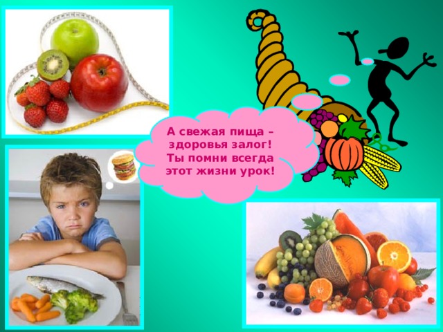 А свежая пища – здоровья залог! Ты помни всегда этот жизни урок! 