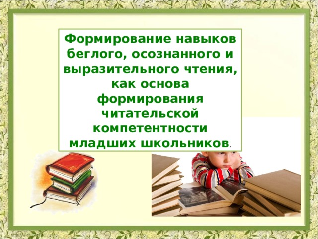 Формирование навыков беглого, осознанного и выразительного чтения, как основа формирования читательской компетентности младших школьников . 