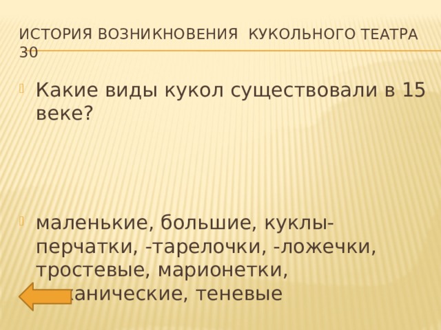 История возникновения кукольного театра 30 Какие виды кукол существовали в 15 веке? маленькие, большие, куклы-перчатки, -тарелочки, -ложечки, тростевые, марионетки, механические, теневые 