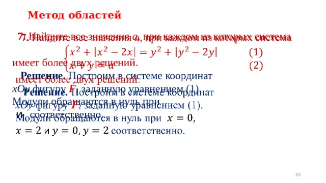 Метод областей  7. Найдите все значения a , при каждом из которых система    имеет более двух решений.  Решение. Построим в системе координат  xOy фигуру F , заданную уравнением (1). Модули обращаются в нуль при  и соответственно.   
