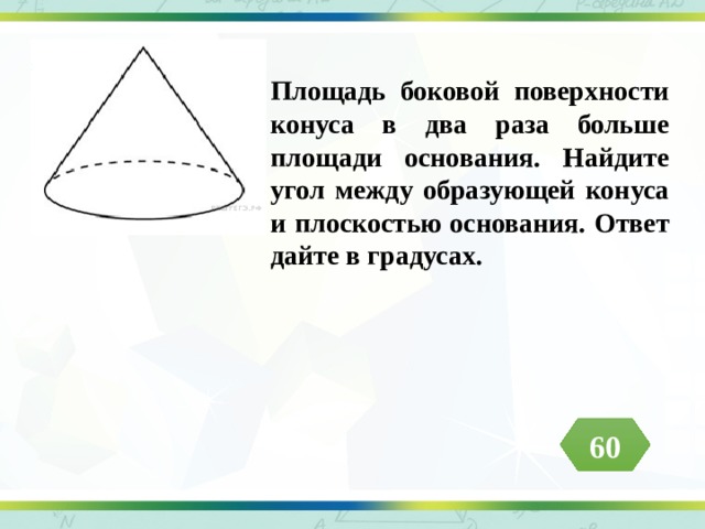 Площадь боковой поверхности конуса в два раза больше площади основания. Найдите угол между образующей конуса и плоскостью основания. Ответ дайте в градусах. 60 
