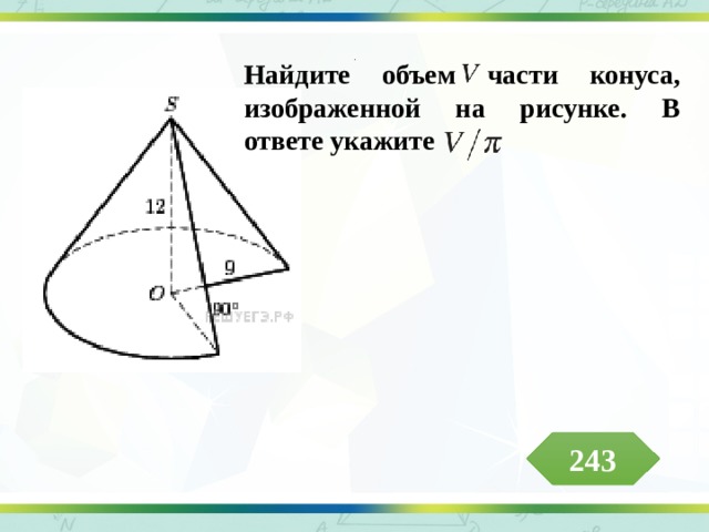 . Найдите объем части конуса, изображенной на рисунке. В ответе укажите 243 