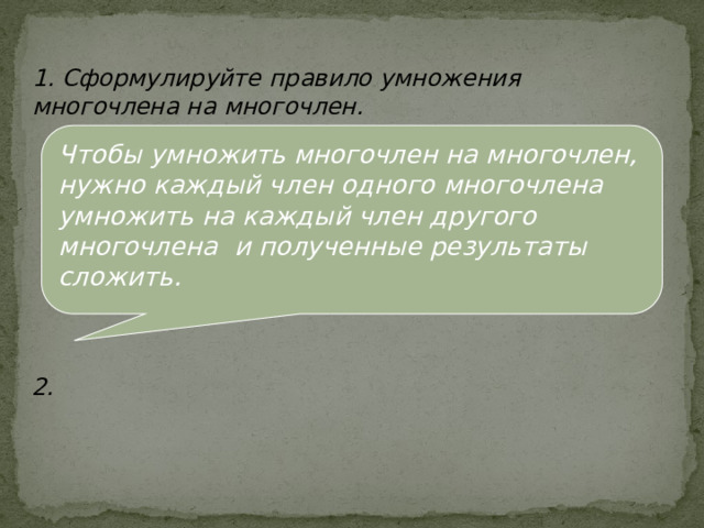 1. Сформулируйте правило умножения многочлена на многочлен. Чтобы умножить многочлен на многочлен, нужно каждый член одного многочлена умножить на каждый член другого многочлена и полученные результаты сложить.  2. 