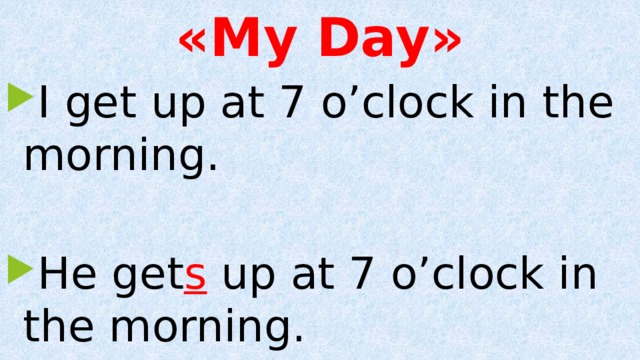 «My Day» I get up at 7 o’clock in the morning. He get s up at 7 o’clock in the morning. 