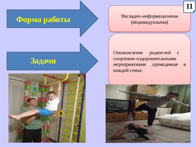 11 Наглядно-информационная (индивидуальная) Форма работы Ознакомление родителей с спортивно-оздоровительными мероприятиями ,проводимые в каждой семье. Задачи 