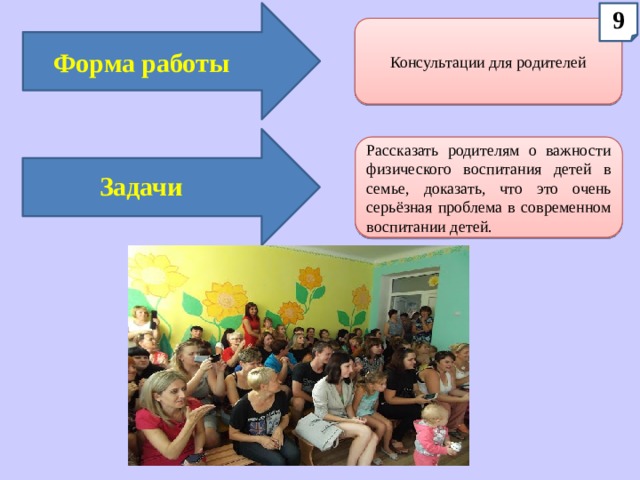 9 Консультации для родителей Форма работы Рассказать родителям о важности физического воспитания детей в семье, доказать, что это очень серьёзная проблема в современном воспитании детей. Задачи 