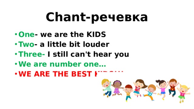 Сhant-речевка One - we are the KIDS Two - a little bit louder Three- I still can't hear you We are number one… WE ARE THE BEST KIDS!!! 
