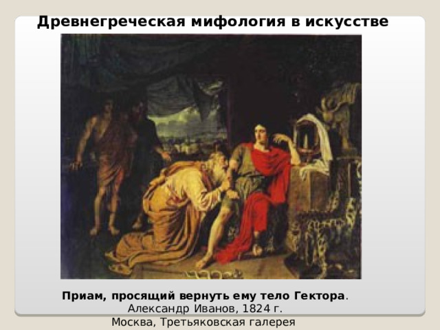 Древнегреческая мифология в искусстве Приам, просящий вернуть ему тело Гектора .  Александр Иванов, 1824 г.  Москва, Третьяковская галерея 