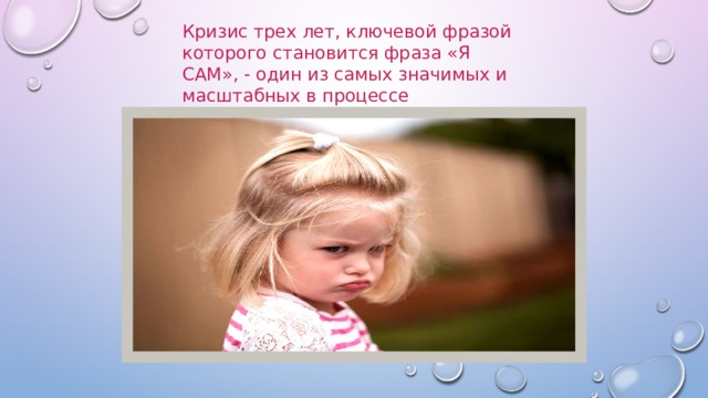 Кризис трех лет, ключевой фразой которого становится фраза «Я САМ», - один из самых значимых и масштабных в процессе становления личности ребенка. 