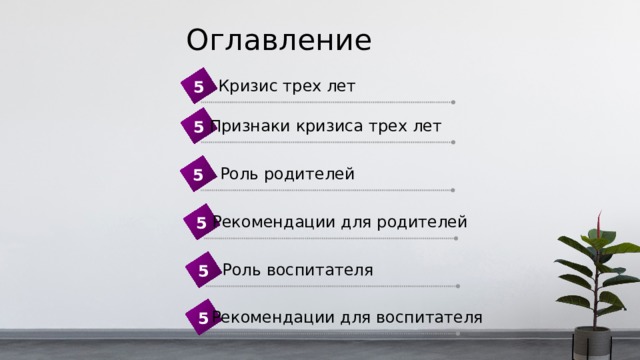 Оглавление Кризис трех лет 5 Признаки кризиса трех лет 5  Роль родителей 5 Рекомендации для родителей 5 Роль воспитателя 5 Рекомендации для воспитателя 5 