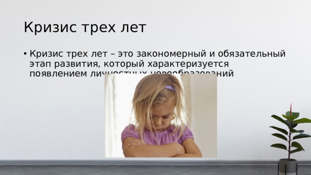 Кризис трех лет Кризис трех лет – это закономерный и обязательный этап развития, который характеризуется появлением личностных новообразований 
