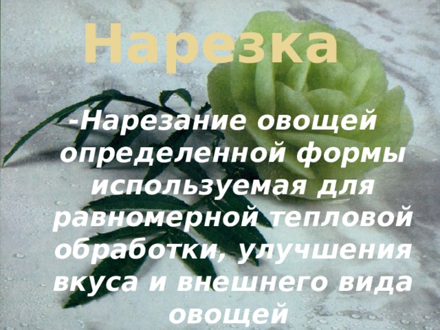 Нарезка -Нарезание овощей определенной формы используемая для равномерной тепловой обработки, улучшения вкуса и внешнего вида овощей 