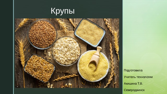 Крупы Подготовила Учитель технологии Акишина Т.В. Северодвинск 