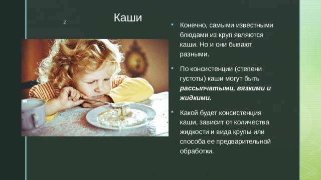 Каши Конечно, самыми известными блюдами из круп являются каши. Но и они бывают разными. По консистенции (степени густоты) каши могут быть рассыпчатыми, вязкими и жидкими. Какой будет консистенция каши, зависит от количества жидкости и вида крупы или способа ее предварительной обработки. 