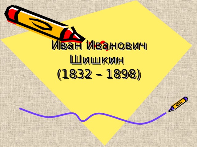 Иван Иванович Шишкин  (1832 – 1898) 