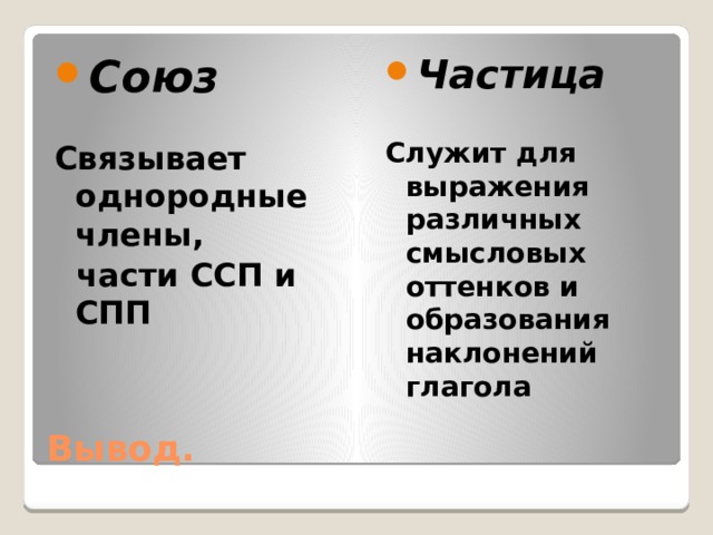 Союз Частица   Связывает однородные члены, Служит для выражения различных смысловых оттенков и образования наклонений глагола  части ССП и СПП Вывод. 