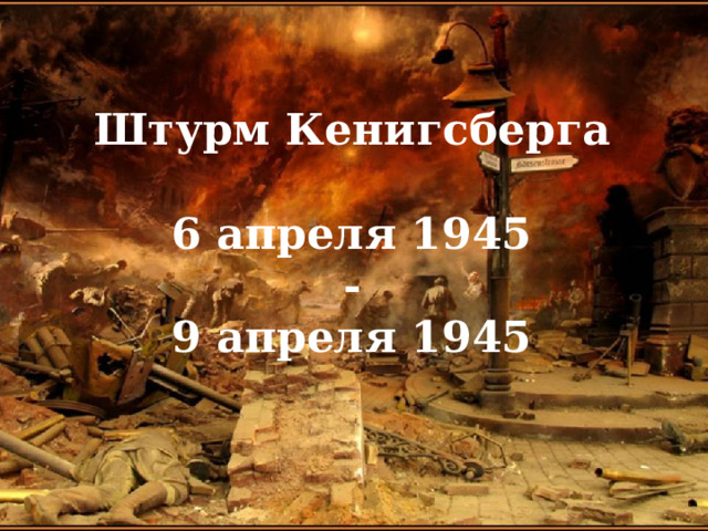 Штурм Кенигсберга   6 апреля 1945  -  9 апреля 1945 