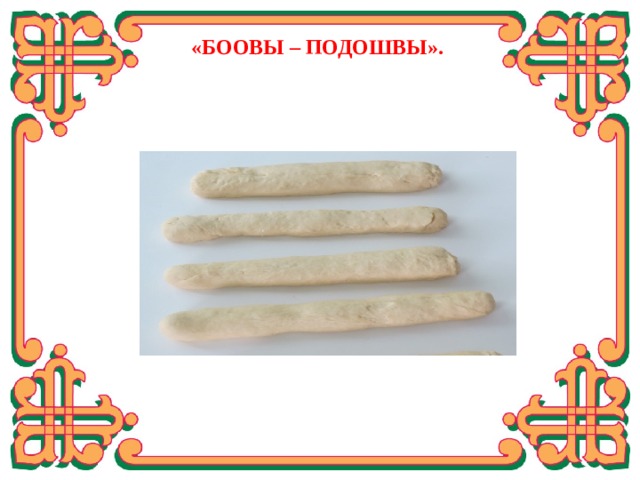  «БООВЫ – ПОДОШВЫ». Раскатываем тесто в небольшие «колбаски».  