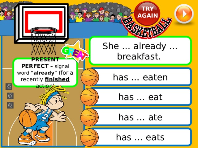 She … already … breakfast. PRESENT PERFECT – signal word “ already ” (for a recently finished action) has … eaten has … eat has … ate has … eats 