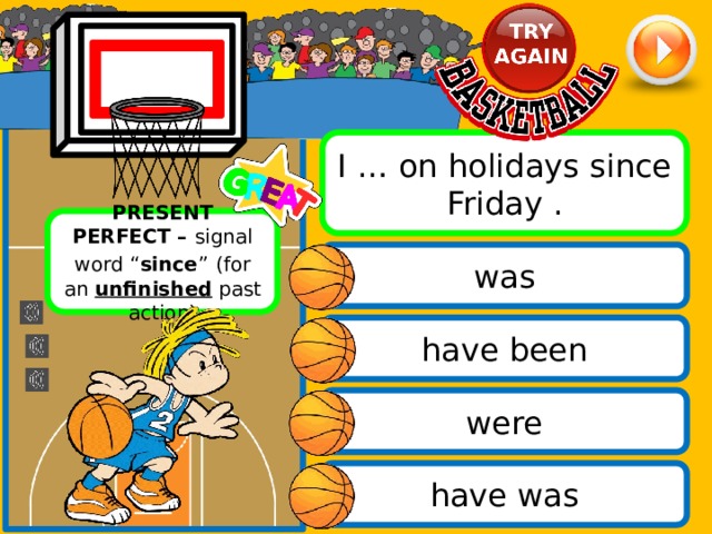 I … on holidays since Friday . PRESENT PERFECT – signal word “ since ”  (for an unfinished past action) was have been were have was 