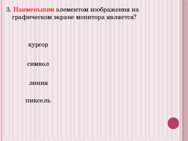 3. Наименьшим элементом изображения на графическом экране монитора является? курсор символ линия пиксель 