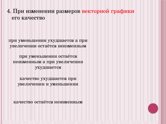 4. При изменении размеров векторной графики его качество при уменьшении ухудшается а при увеличении остаётся неизменным при уменьшении остаётся неизменным а при увеличении ухудшается качество ухудшается при увеличении и уменьшении качество остаётся неизменным 
