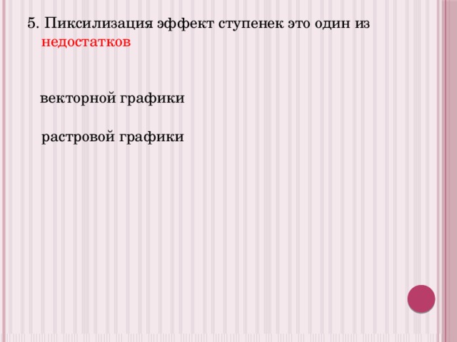 5. Пиксилизация эффект ступенек это один из недостатков векторной графики растровой графики 