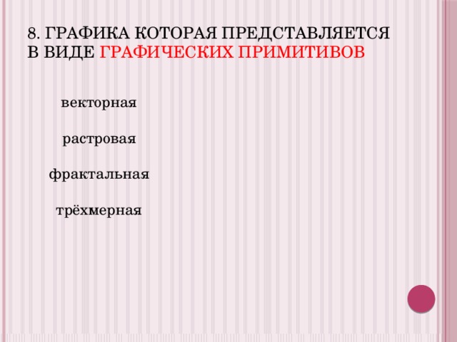 8. Графика которая представляется в виде графических примитивов векторная растровая фрактальная трёхмерная 